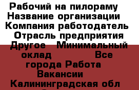 Рабочий на пилораму › Название организации ­ Компания-работодатель › Отрасль предприятия ­ Другое › Минимальный оклад ­ 20 000 - Все города Работа » Вакансии   . Калининградская обл.,Советск г.